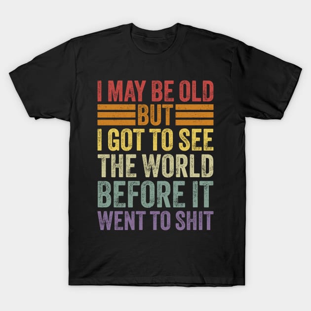 I May Be Old But I Got To See The World Before It Went To Shit T-Shirt by ELMADANI.ABA